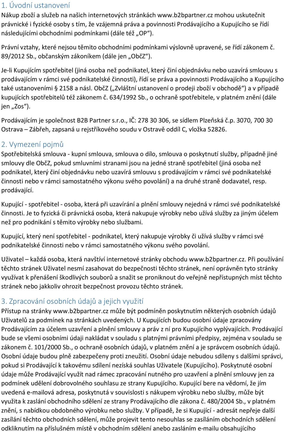 Právní vztahy, které nejsou těmito obchodními podmínkami výslovně upravené, se řídí zákonem č. 89/2012 Sb., občanským zákoníkem (dále jen ObčZ ).