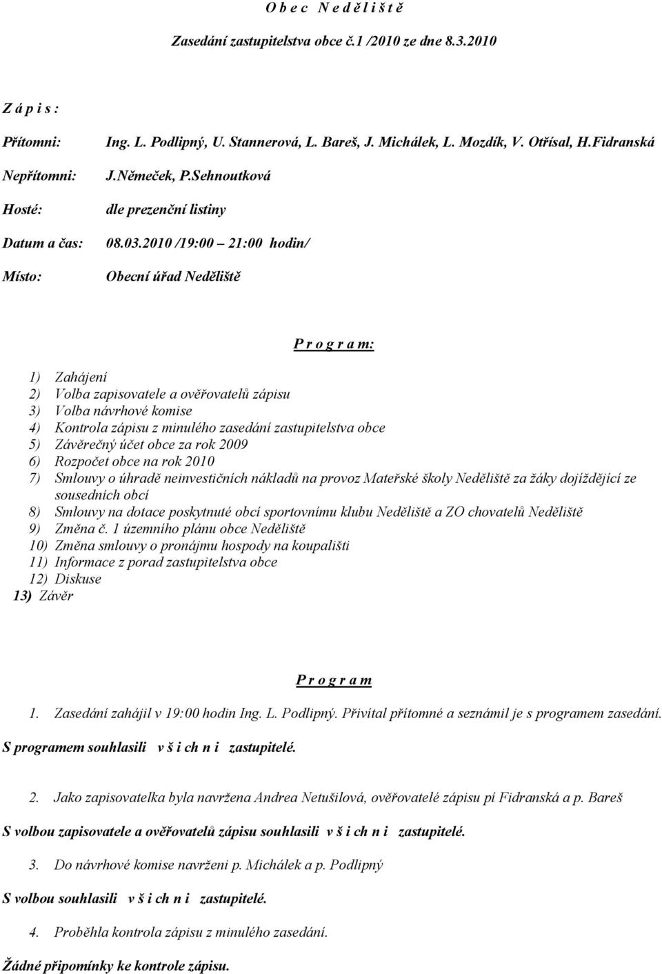 2010 /19:00 21:00 hodin/ Obecní úřad Neděliště P r o g r a m: 1) Zahájení 2) Volba zapisovatele a ověřovatelů zápisu 3) Volba návrhové komise 4) Kontrola zápisu z minulého zasedání zastupitelstva