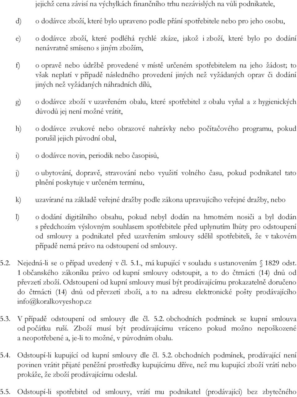 následného provedení jiných než vyžádaných oprav či dodání jiných než vyžádaných náhradních dílů, g) o dodávce zboží v uzavřeném obalu, které spotřebitel z obalu vyňal a z hygienických důvodů jej