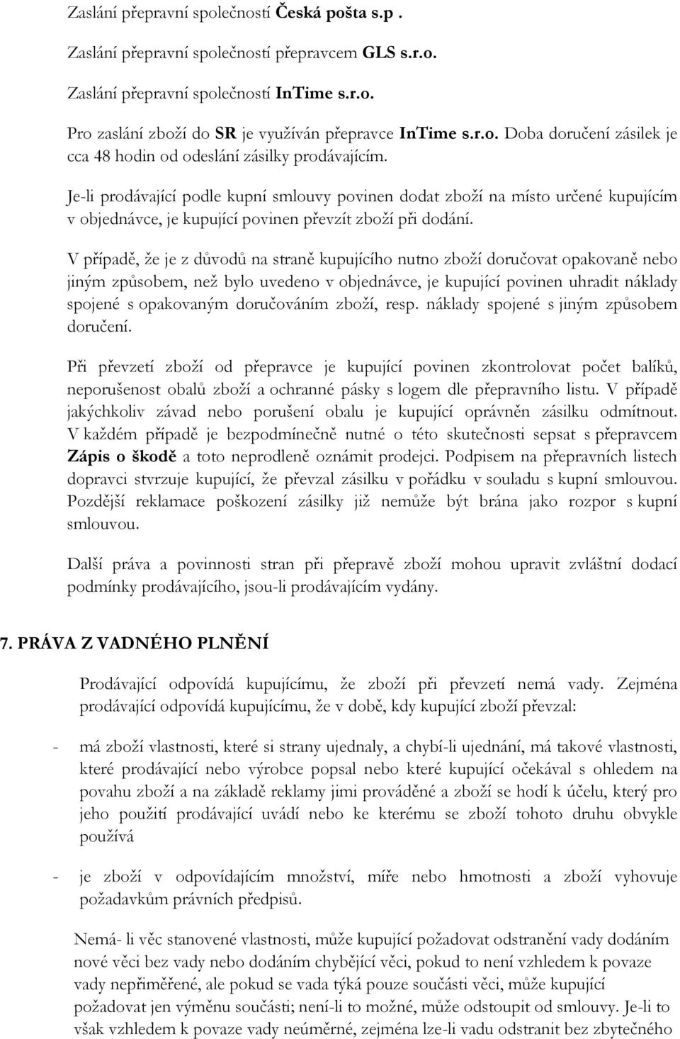 V případě, že je z důvodů na straně kupujícího nutno zboží doručovat opakovaně nebo jiným způsobem, než bylo uvedeno v objednávce, je kupující povinen uhradit náklady spojené s opakovaným doručováním