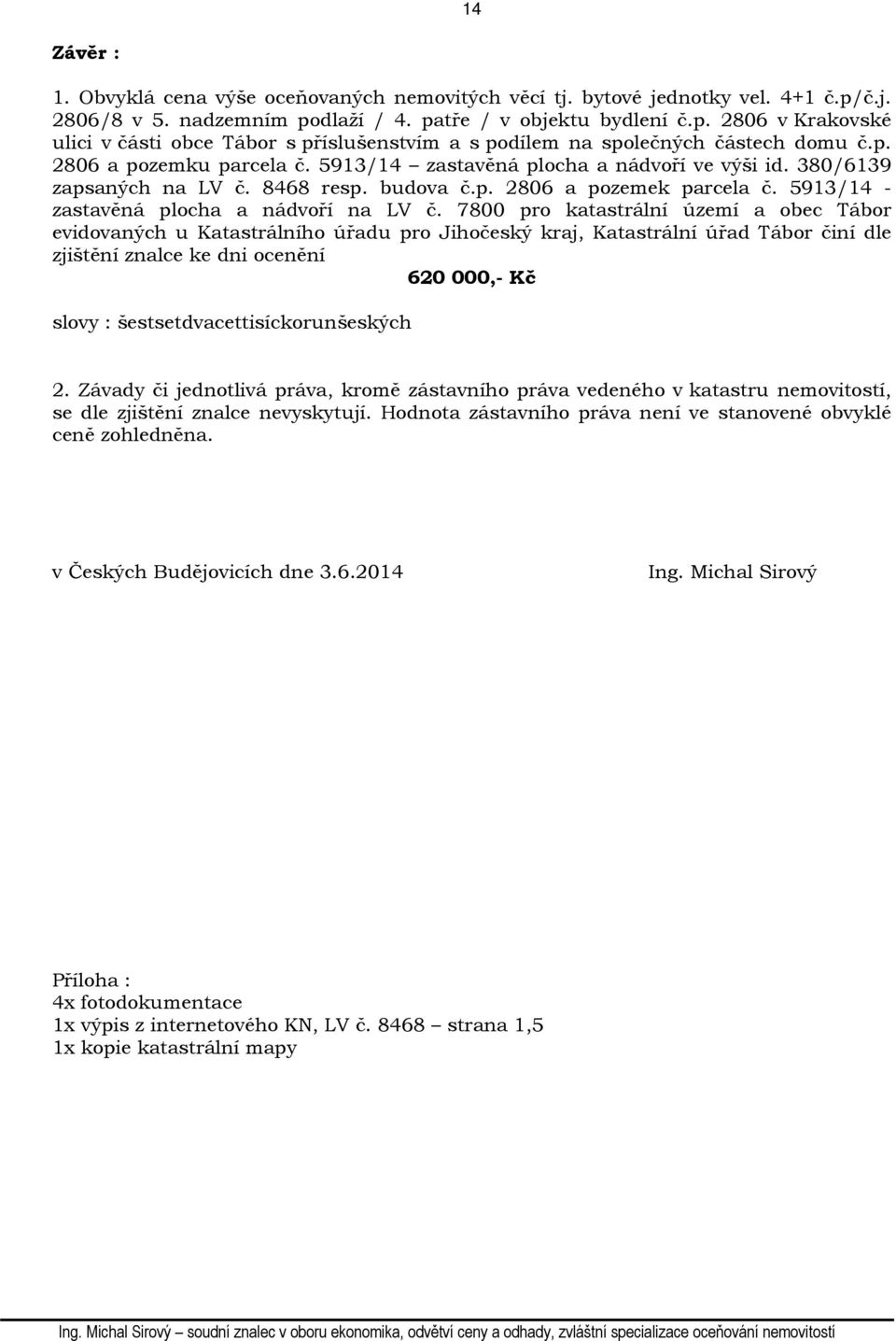 7800 pro katastrální území a obec Tábor evidovaných u Katastrálního úřadu pro Jihočeský kraj, Katastrální úřad Tábor činí dle zjištění znalce ke dni ocenění 620 000,- Kč slovy :