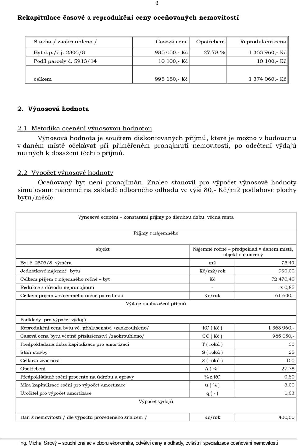 1 Metodika ocenění výnosovou hodnotou Výnosová hodnota je součtem diskontovaných příjmů, které je možno v budoucnu v daném místě očekávat při přiměřeném pronajmutí nemovitosti, po odečtení výdajů