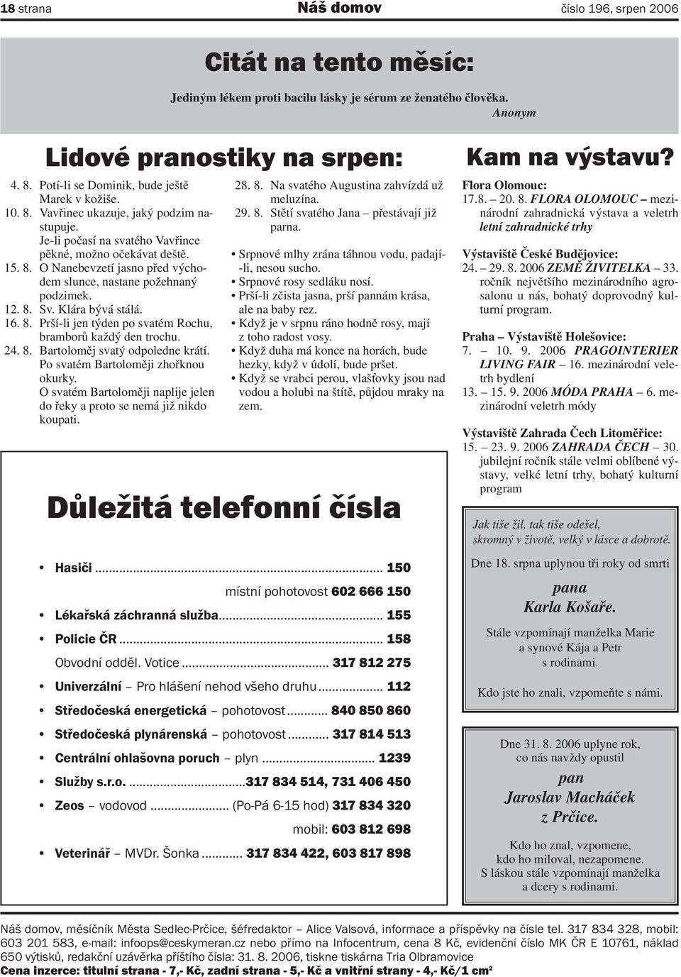 12. 8. Sv. Klára bývá stálá. 16. 8. Prší-li jen týden po svatém Rochu, bramborů každý den trochu. 24. 8. Bartoloměj svatý odpoledne krátí. Po svatém Bartoloměji zhořknou okurky.