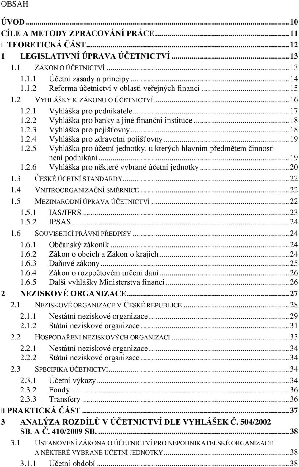 .. 19 1.2.5 Vyhláška pro účetní jednotky, u kterých hlavním předmětem činnosti není podnikání... 19 1.2.6 Vyhláška pro některé vybrané účetní jednotky... 20 1.3 ČESKÉ ÚČETNÍ STANDARDY... 22 1.