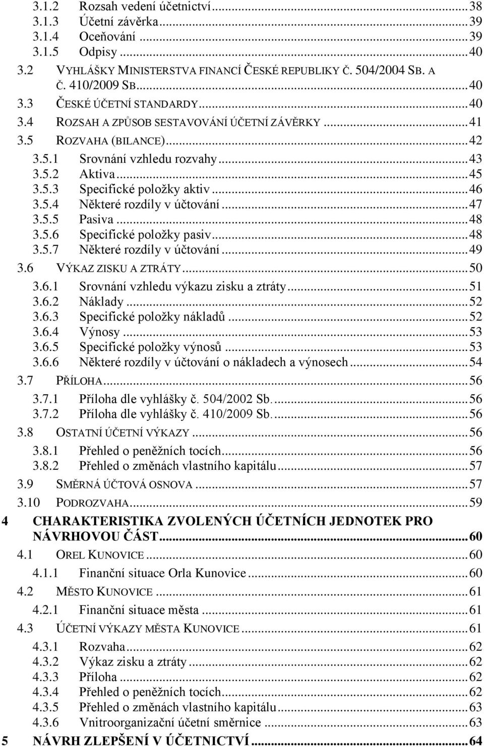 .. 47 3.5.5 Pasiva... 48 3.5.6 Specifické položky pasiv... 48 3.5.7 Některé rozdíly v účtování... 49 3.6 VÝKAZ ZISKU A ZTRÁTY... 50 3.6.1 Srovnání vzhledu výkazu zisku a ztráty... 51 3.6.2 Náklady.