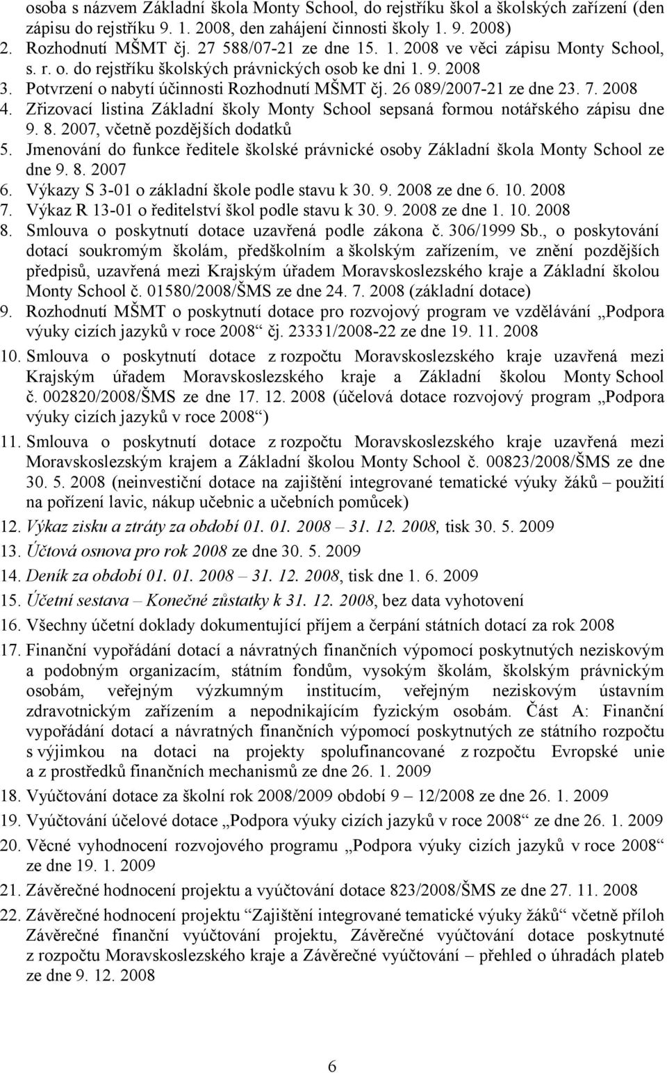 26 089/2007-21 ze dne 23. 7. 2008 4. Zřizovací listina Základní školy Monty School sepsaná formou notářského zápisu dne 9. 8. 2007, včetně pozdějších dodatků 5.