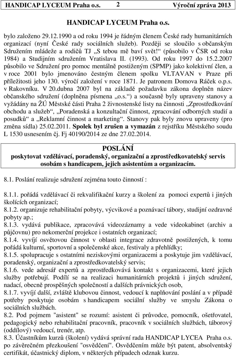 2007 působilo ve Sdružení pro pomoc mentálně postiženým (SPMP) jako kolektivní člen, a v roce 2001 bylo jmenováno čestným členem spolku VLTAVAN v Praze při příležitosti jeho 130.