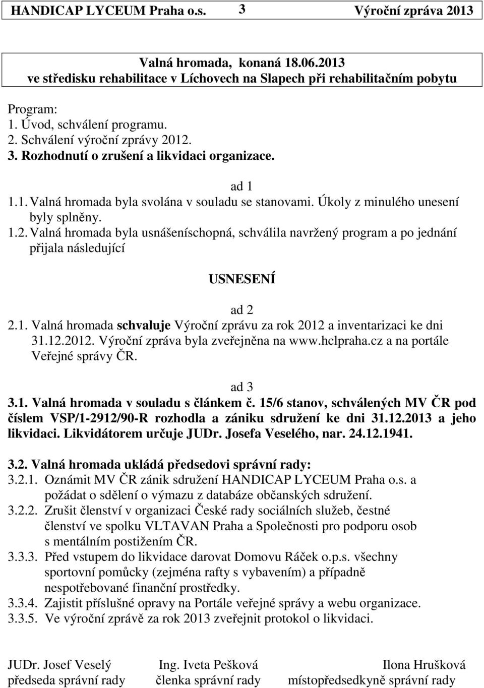 1. Valná hromada schvaluje Výroční zprávu za rok 2012 a inventarizaci ke dni 31.12.2012. Výroční zpráva byla zveřejněna na www.hclpraha.cz a na portále Veřejné správy ČR. ad 3 3.1. Valná hromada v souladu s článkem č.