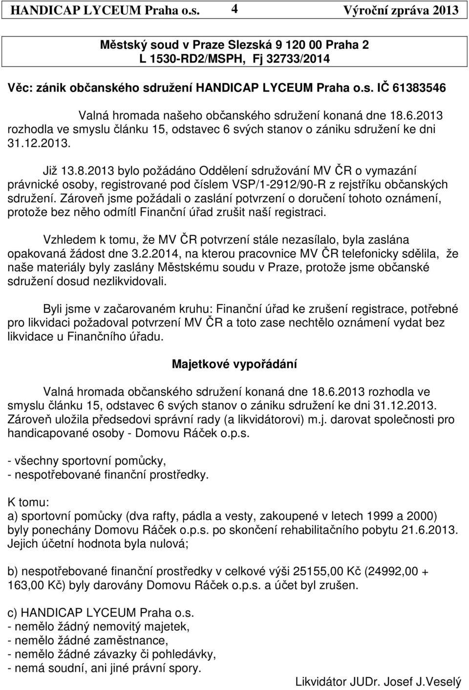 2013 bylo požádáno Oddělení sdružování MV ČR o vymazání právnické osoby, registrované pod číslem VSP/1-2912/90-R z rejstříku občanských sdružení.