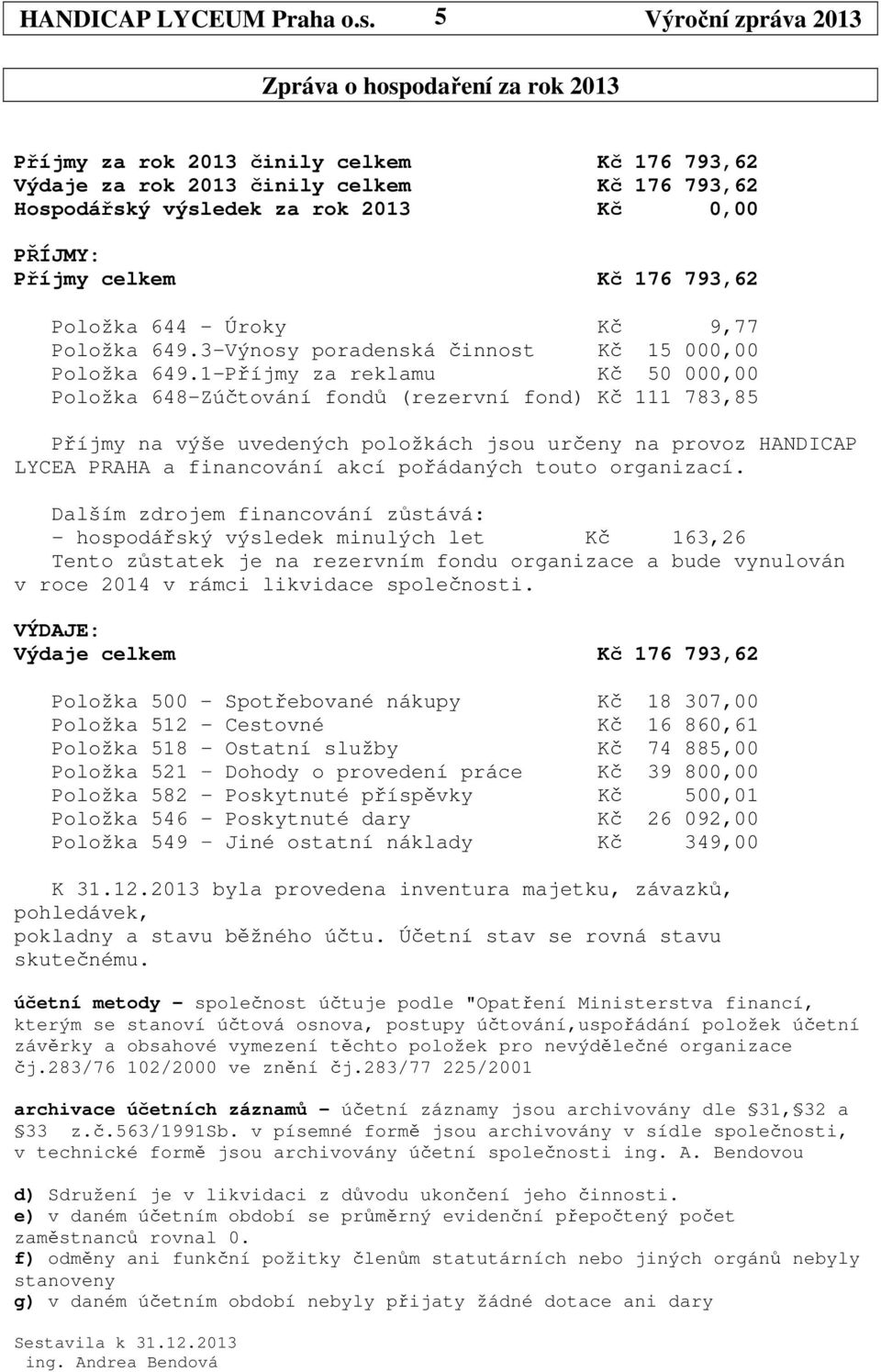 793,62 Položka 644 - Úroky Kč 9,77 Položka 649.3-Výnosy poradenská činnost Kč 15 000,00 Položka 649.