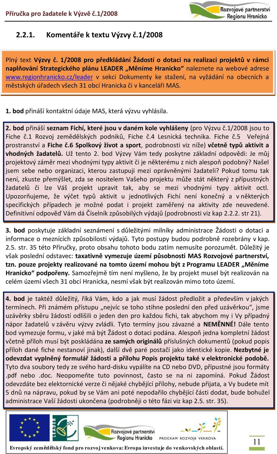 cz/leader v sekci Dokumenty ke stažení, na vyžádání na obecních a městských úřadech všech 31 obcí Hranicka či v kanceláři MAS. 1. bod přináší kontaktní údaje MAS, která výzvu vyhlásila. 2.