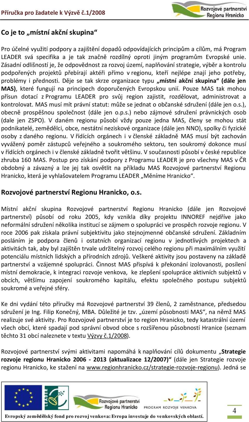 přednosti. Děje se tak skrze organizace typu místní akční skupina (dále jen MAS), které fungují na principech doporučených Evropskou unií.