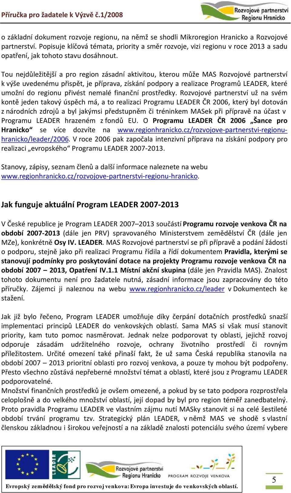 Tou nejdůležitější a pro region zásadní aktivitou, kterou může MAS Rozvojové partnerství k výše uvedenému přispět, je příprava, získání podpory a realizace Programů LEADER, které umožní do regionu