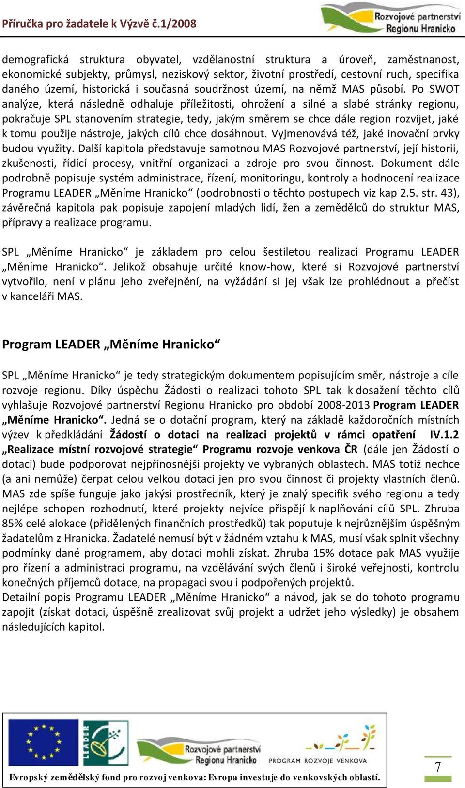 Po SWOT analýze, která následně odhaluje příležitosti, ohrožení a silné a slabé stránky regionu, pokračuje SPL stanovením strategie, tedy, jakým směrem se chce dále region rozvíjet, jaké k tomu