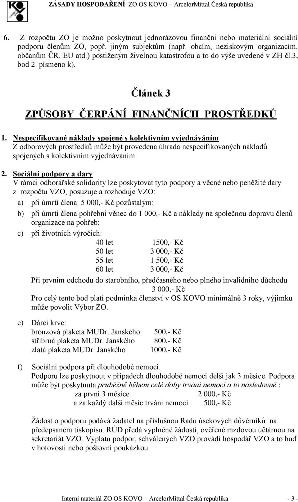 Nespecifikované náklady spojené s kolektivním vyjednáváním Z odborových prostředků může být provedena úhrada nespecifikovaných nákladů spojených s kolektivním vyjednáváním. 2.