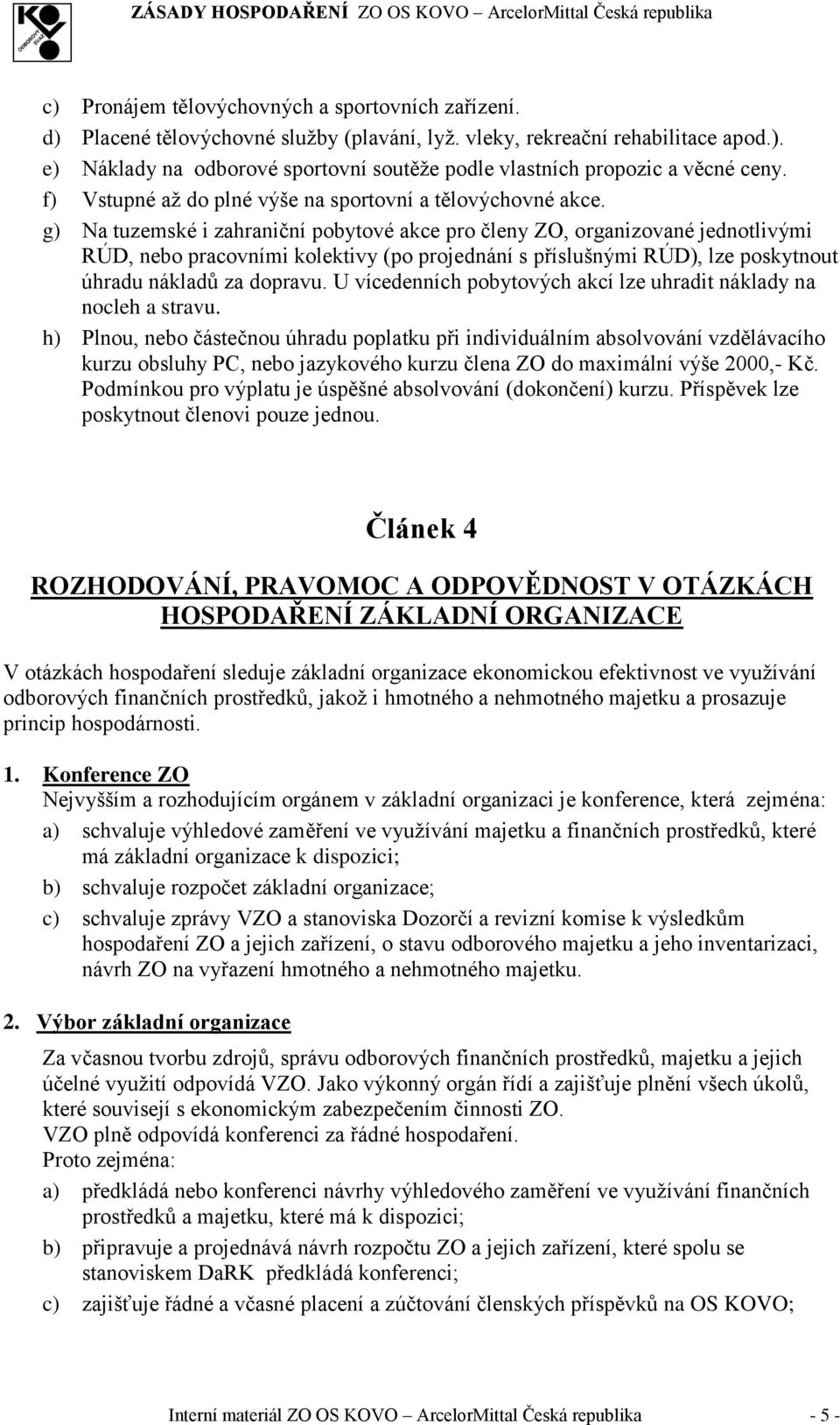 g) Na tuzemské i zahraniční pobytové akce pro členy ZO, organizované jednotlivými RÚD, nebo pracovními kolektivy (po projednání s příslušnými RÚD), lze poskytnout úhradu nákladů za dopravu.