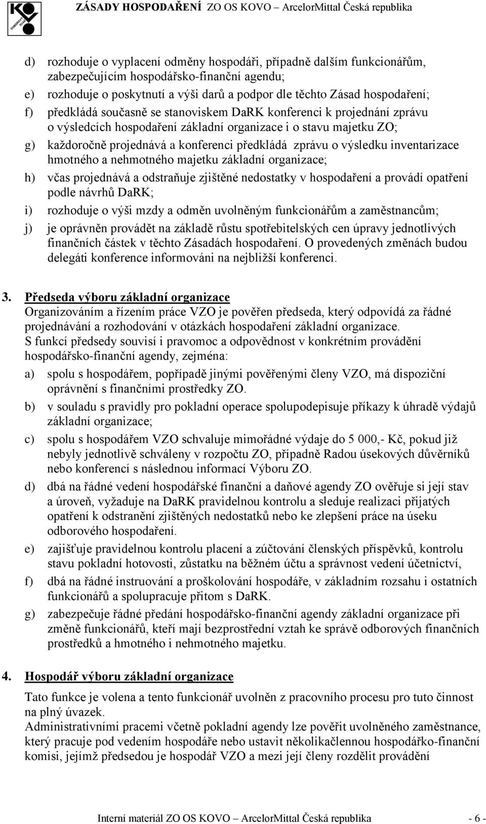 výsledku inventarizace hmotného a nehmotného majetku základní organizace; h) včas projednává a odstraňuje zjištěné nedostatky v hospodaření a provádí opatření podle návrhů DaRK; i) rozhoduje o výši