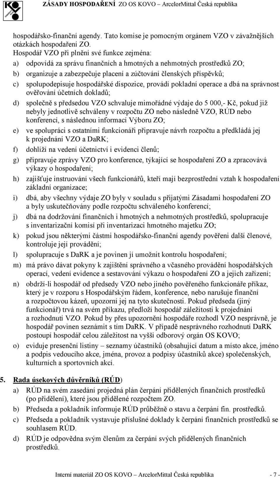 spolupodepisuje hospodářské dispozice, provádí pokladní operace a dbá na správnost ověřování účetních dokladů; d) společně s předsedou VZO schvaluje mimořádné výdaje do 5 000,- Kč, pokud již nebyly