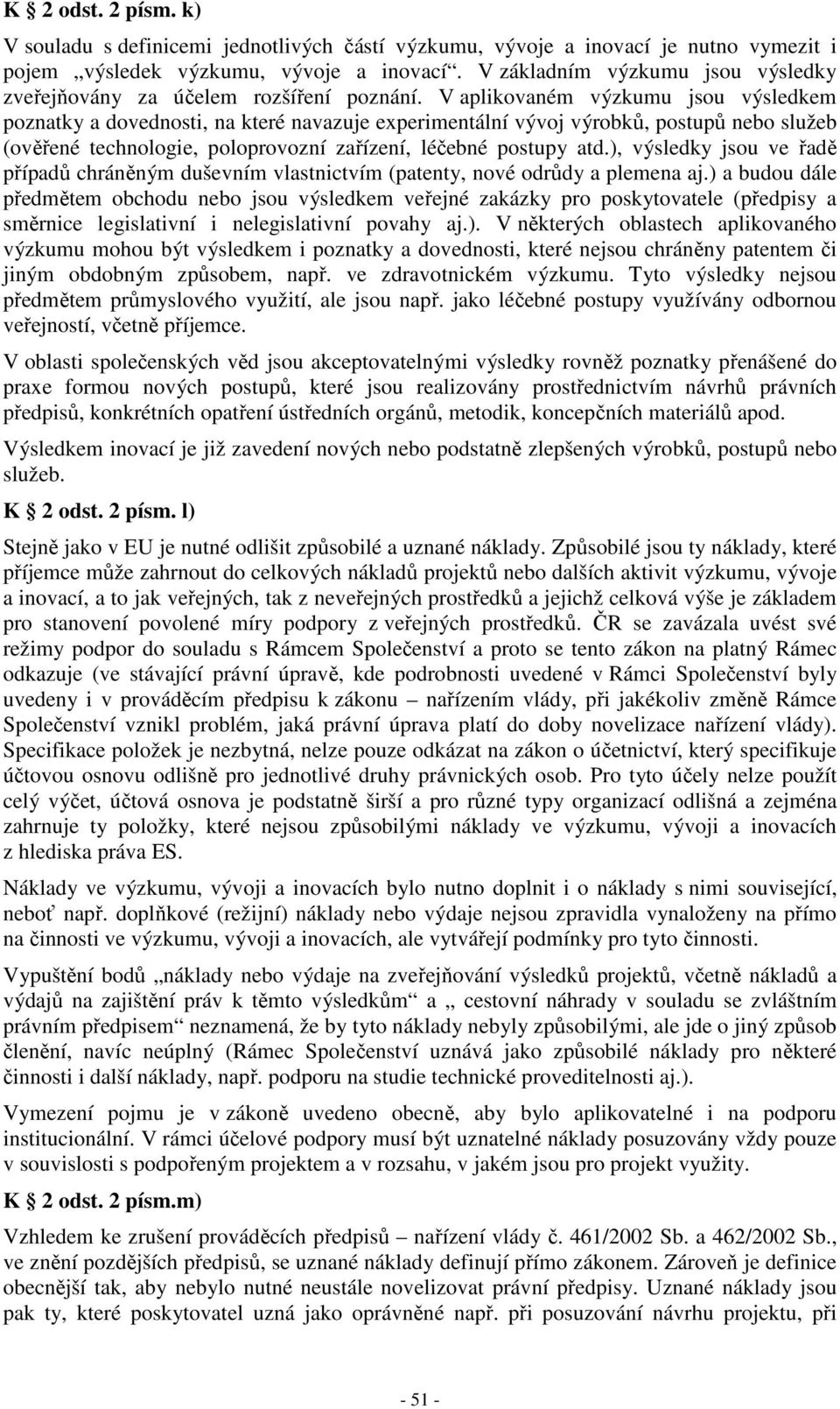 V aplikovaném výzkumu jsou výsledkem poznatky a dovednosti, na které navazuje experimentální vývoj výrobků, postupů nebo služeb (ověřené technologie, poloprovozní zařízení, léčebné postupy atd.