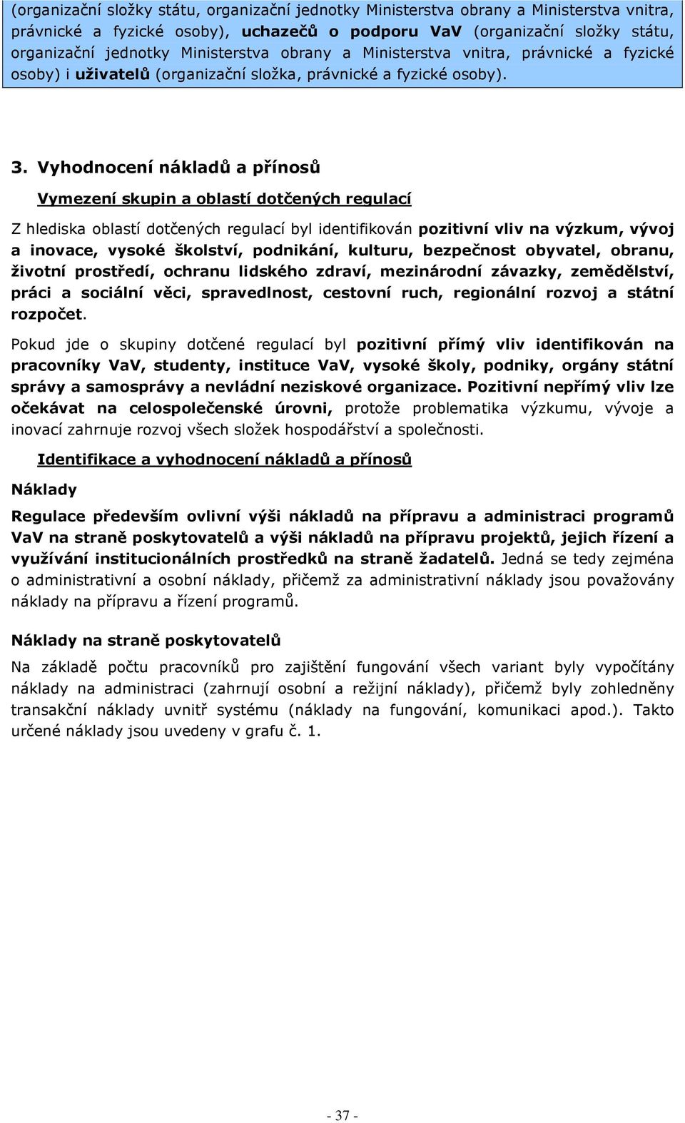 Vyhodnocení nákladů a přínosů Vymezení skupin a oblastí dotčených regulací Z hlediska oblastí dotčených regulací byl identifikován pozitivní vliv na výzkum, vývoj a inovace, vysoké školství,