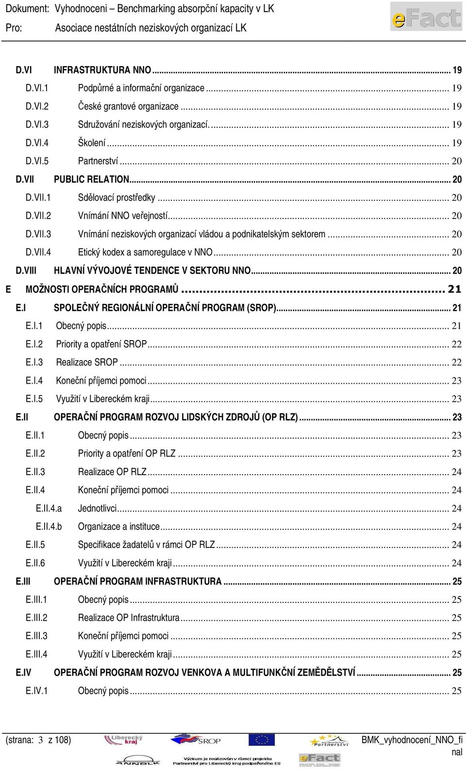 .. 20 D.VIII HLAVNÍ VÝVOJOVÉ TENDENCE V SEKTORU NNO... 20 E MOŽNOSTI OPERAČNÍCH PROGRAMŮ... 21 E.I SPOLEČNÝ REGIONÁLNÍ OPERAČNÍ PROGRAM (SROP)... 21 E.I.1 Obecný popis... 21 E.I.2 Priority a opatření SROP.