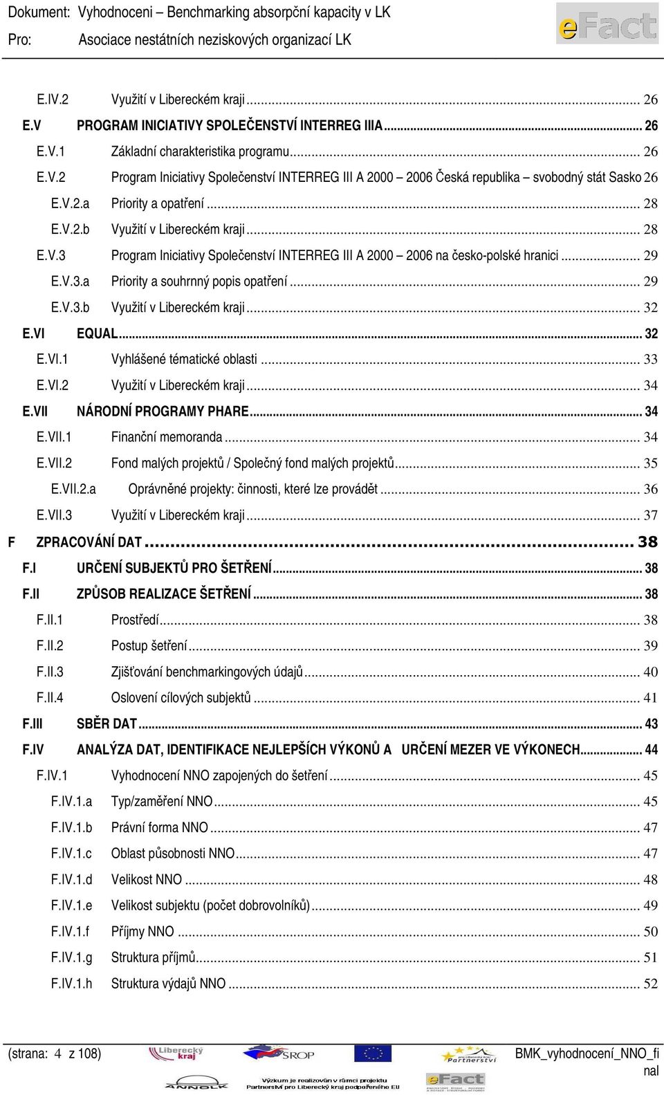 .. 29 E.V.3.b Využití v Libereckém kraji... 32 E.VI EQUAL... 32 E.VI.1 Vyhlášené tématické oblasti... 33 E.VI.2 Využití v Libereckém kraji... 34 E.VII NÁRODNÍ PROGRAMY PHARE... 34 E.VII.1 Finanční memoranda.