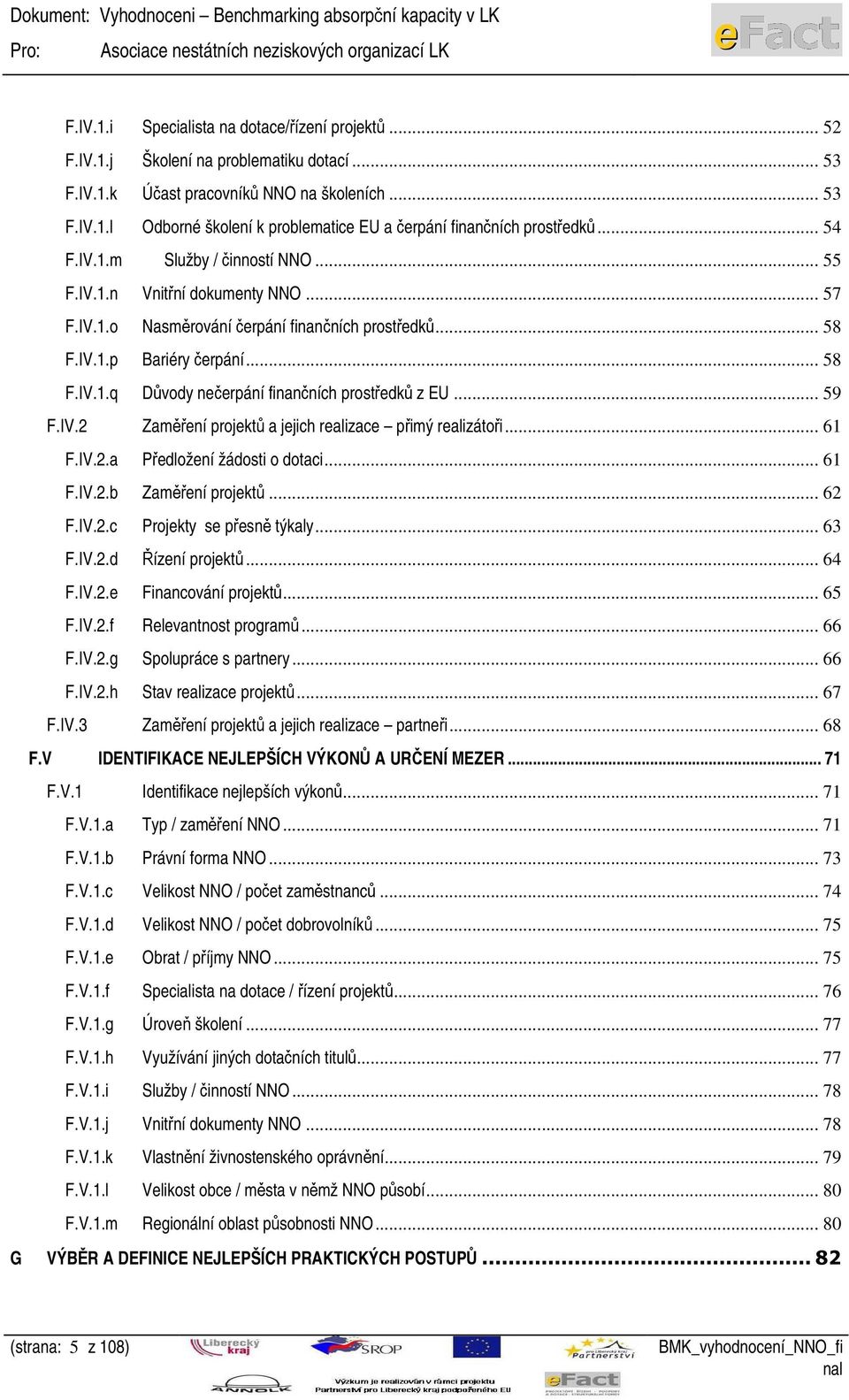 .. 59 F.IV.2 Zaměření projektů a jejich realizace přimý realizátoři... 61 F.IV.2.a Předložení žádosti o dotaci... 61 F.IV.2.b Zaměření projektů... 62 F.IV.2.c Projekty se přesně týkaly... 63 F.IV.2.d Řízení projektů.