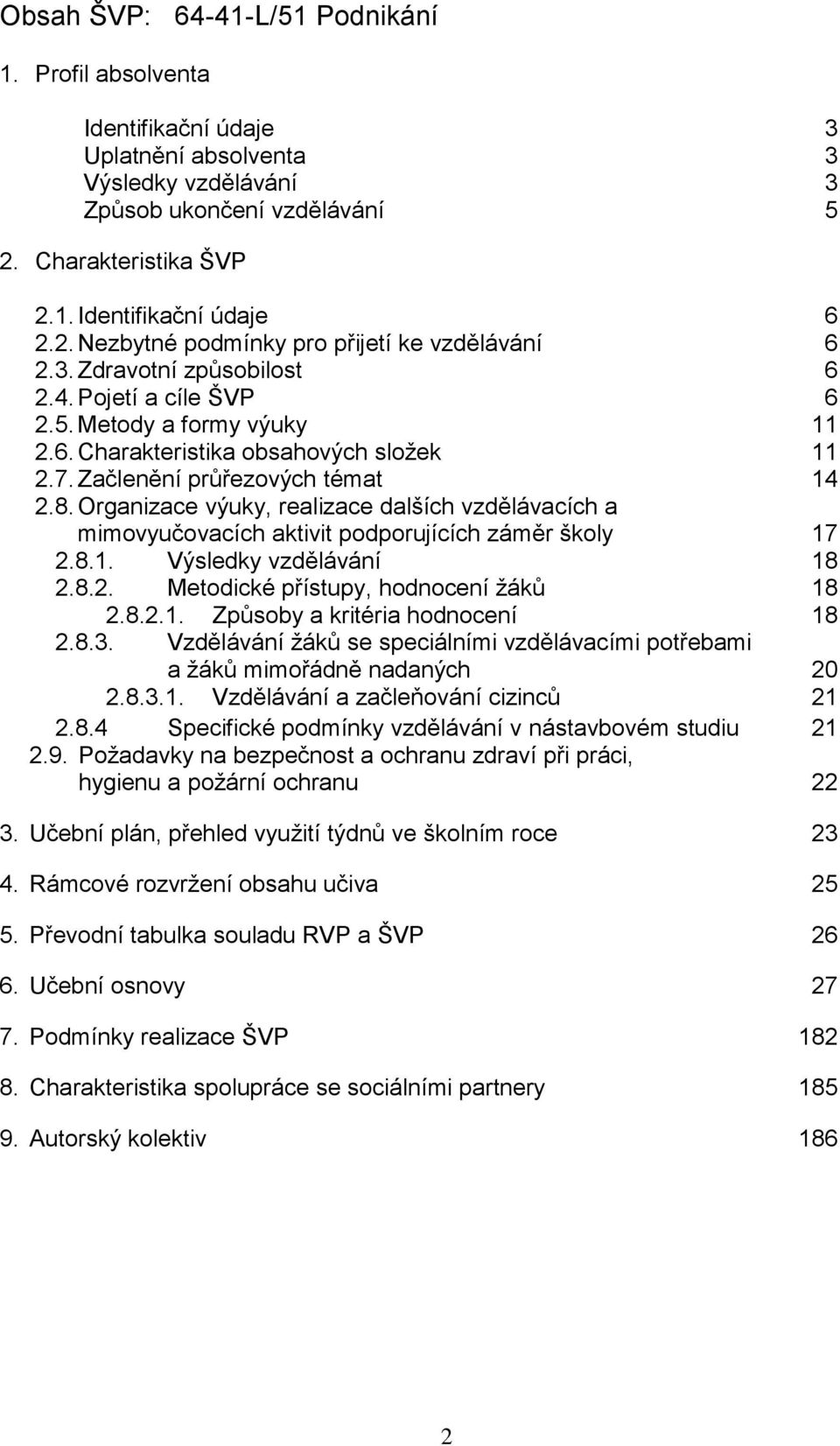 Začlenění průřezových témat 14 2.8. Organizace výuky, realizace dalších vzdělávacích a mimovyučovacích aktivit podporujících záměr školy 17 2.8.1. Výsledky vzdělávání 18 2.8.2. Metodické přístupy, hodnocení žáků 18 2.