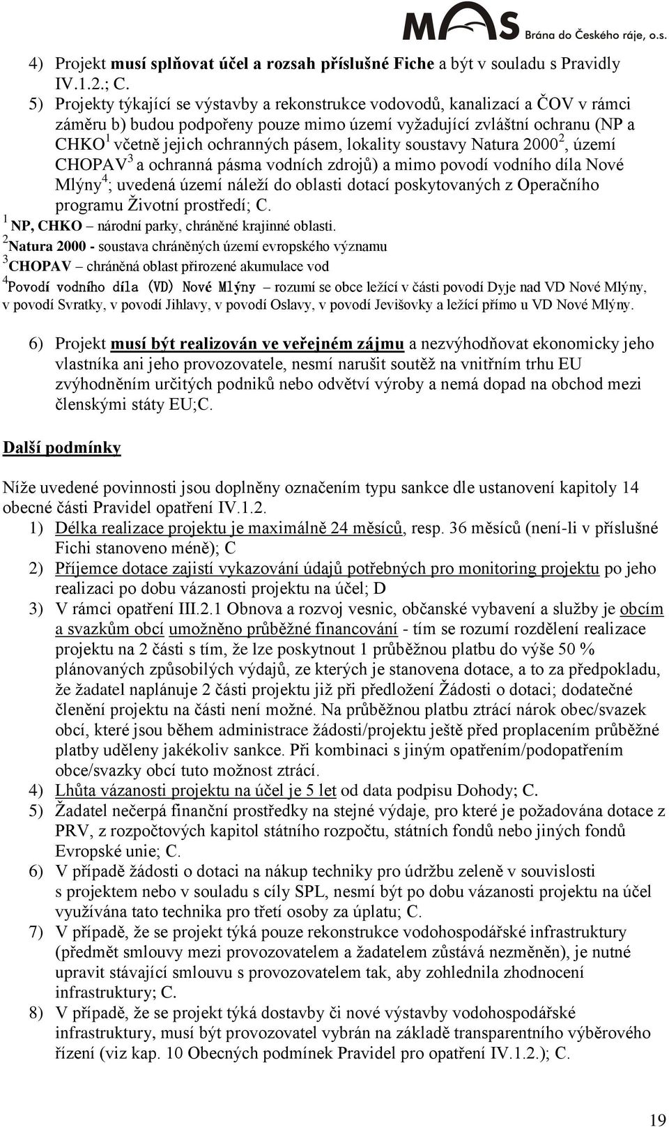 lokality soustavy Natura 2000 2, území CHOPAV 3 a ochranná pásma vodních zdrojů) a mimo povodí vodního díla Nové Mlýny 4 ; uvedená území náleţí do oblasti dotací poskytovaných z Operačního programu