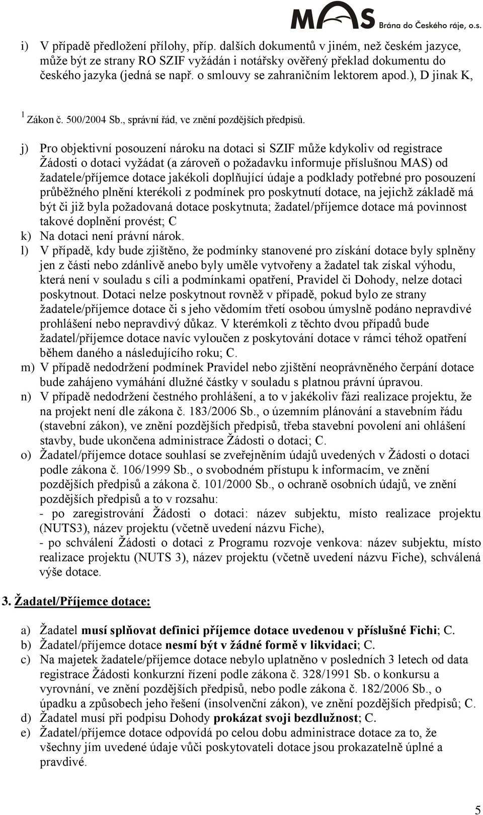 j) Pro objektivní posouzení nároku na dotaci si SZIF můţe kdykoliv od registrace Ţádosti o dotaci vyţádat (a zároveň o poţadavku informuje příslušnou MAS) od ţadatele/příjemce dotace jakékoli