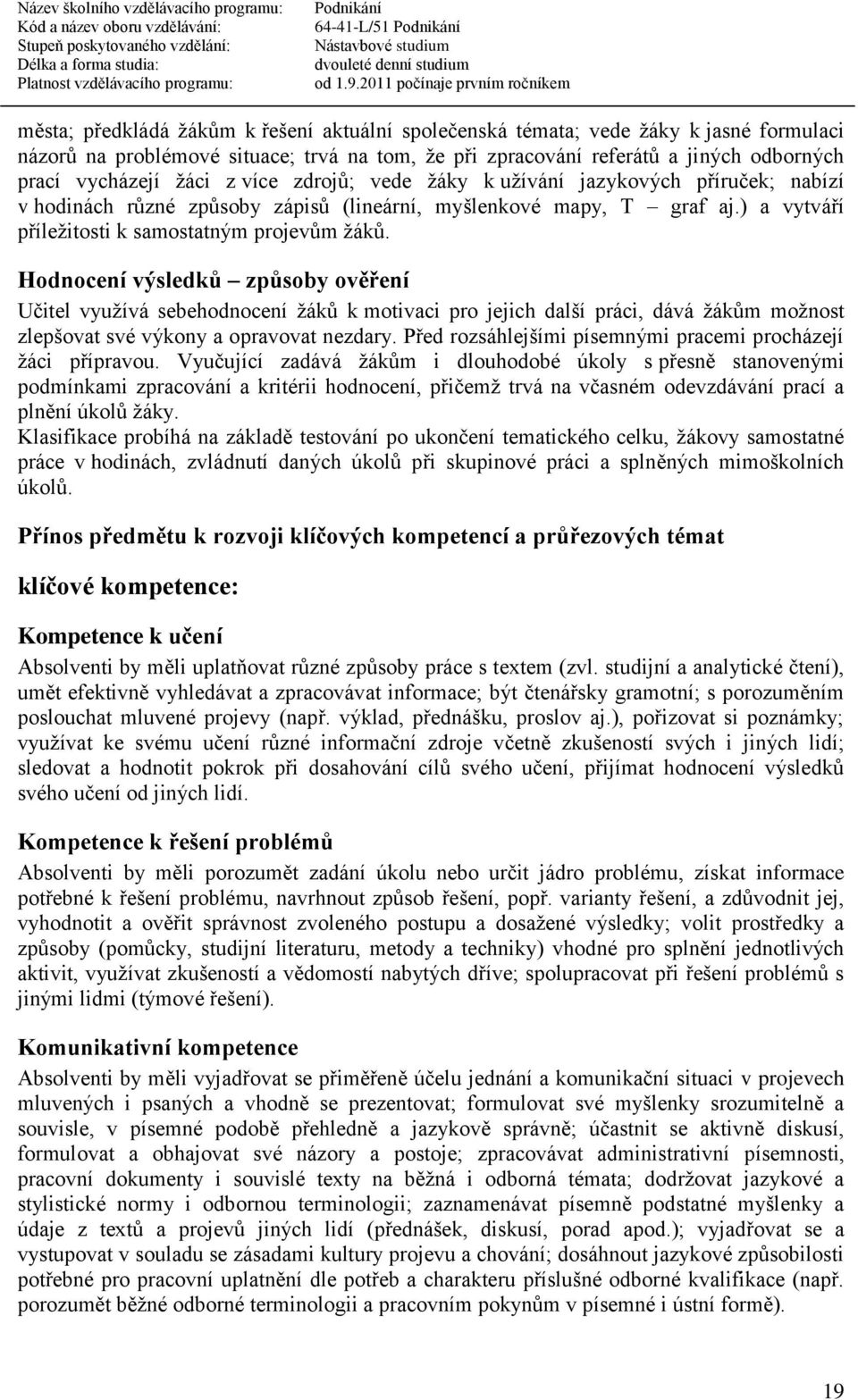 Hodnocení výsledků způsoby ověření Učitel využívá sebehodnocení žáků k motivaci pro jejich další práci, dává žákům možnost zlepšovat své výkony a opravovat nezdary.