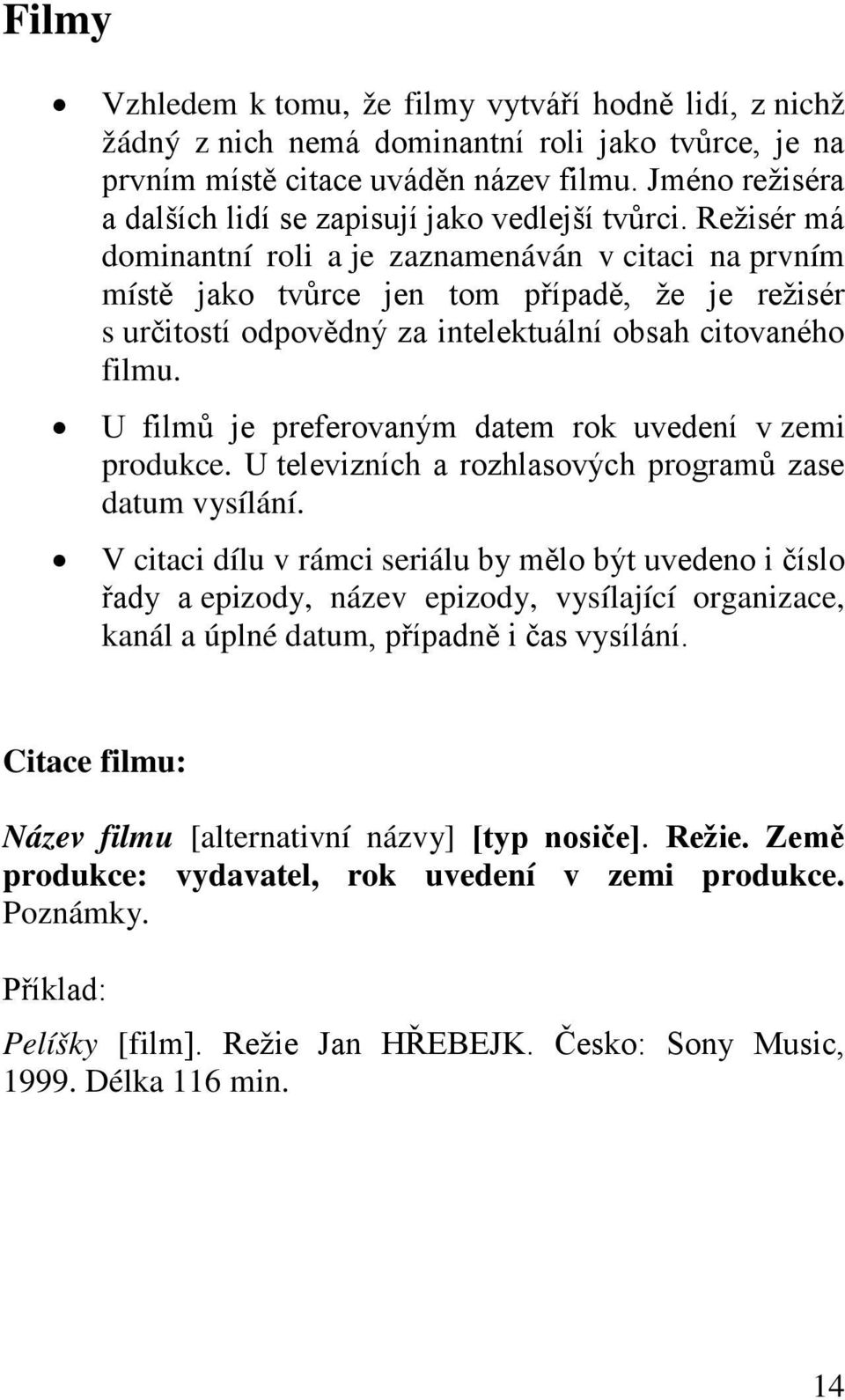 Režisér má dominantní roli a je zaznamenáván v citaci na prvním místě jako tvůrce jen tom případě, že je režisér s určitostí odpovědný za intelektuální obsah citovaného filmu.