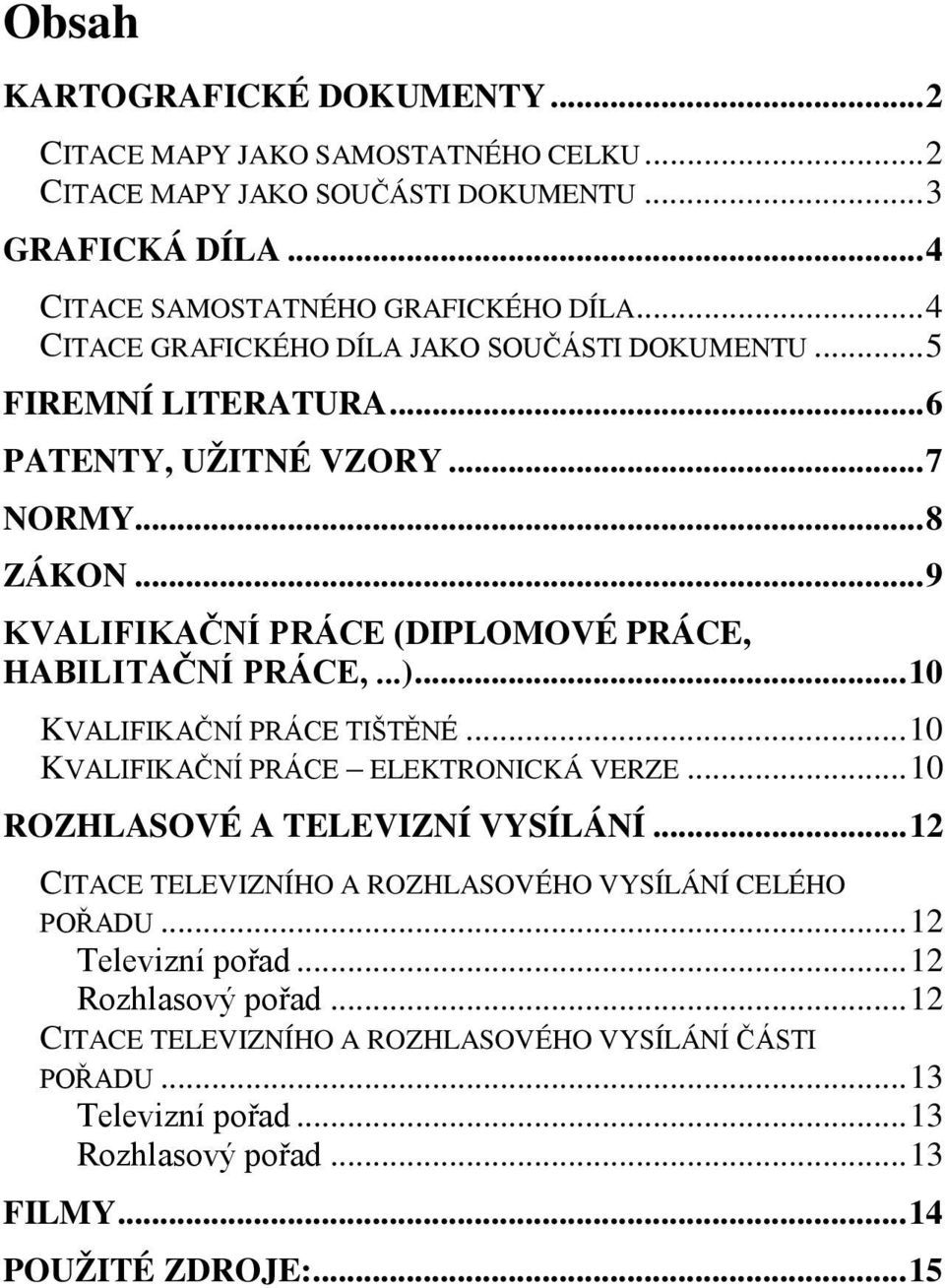 .. 9 KVALIFIKAČNÍ PRÁCE (DIPLOMOVÉ PRÁCE, HABILITAČNÍ PRÁCE,...)... 10 KVALIFIKAČNÍ PRÁCE TIŠTĚNÉ... 10 KVALIFIKAČNÍ PRÁCE ELEKTRONICKÁ VERZE... 10 ROZHLASOVÉ A TELEVIZNÍ VYSÍLÁNÍ.