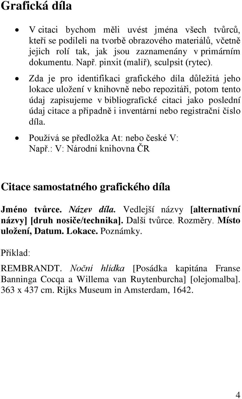 Zda je pro identifikaci grafického díla důležitá jeho lokace uložení v knihovně nebo repozitáři, potom tento údaj zapisujeme v bibliografické citaci jako poslední údaj citace a případně i inventární