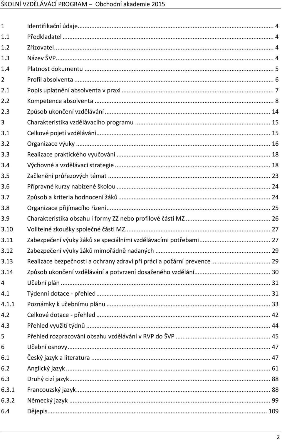 3 Realizace praktického vyučování... 18 3.4 Výchovné a vzdělávací strategie... 18 3.5 Začlenění průřezových témat... 23 3.6 Přípravné kurzy nabízené školou... 24 3.7 Způsob a kriteria hodnocení žáků.