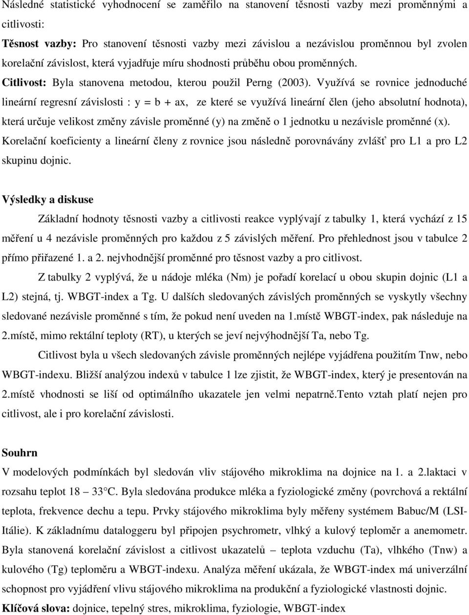 Využívá se rovnice jednoduché lineární regresní závislosti : y = b + ax, ze které se využívá lineární člen (jeho absolutní hodnota), která určuje velikost změny závisle proměnné (y) na změně o 1