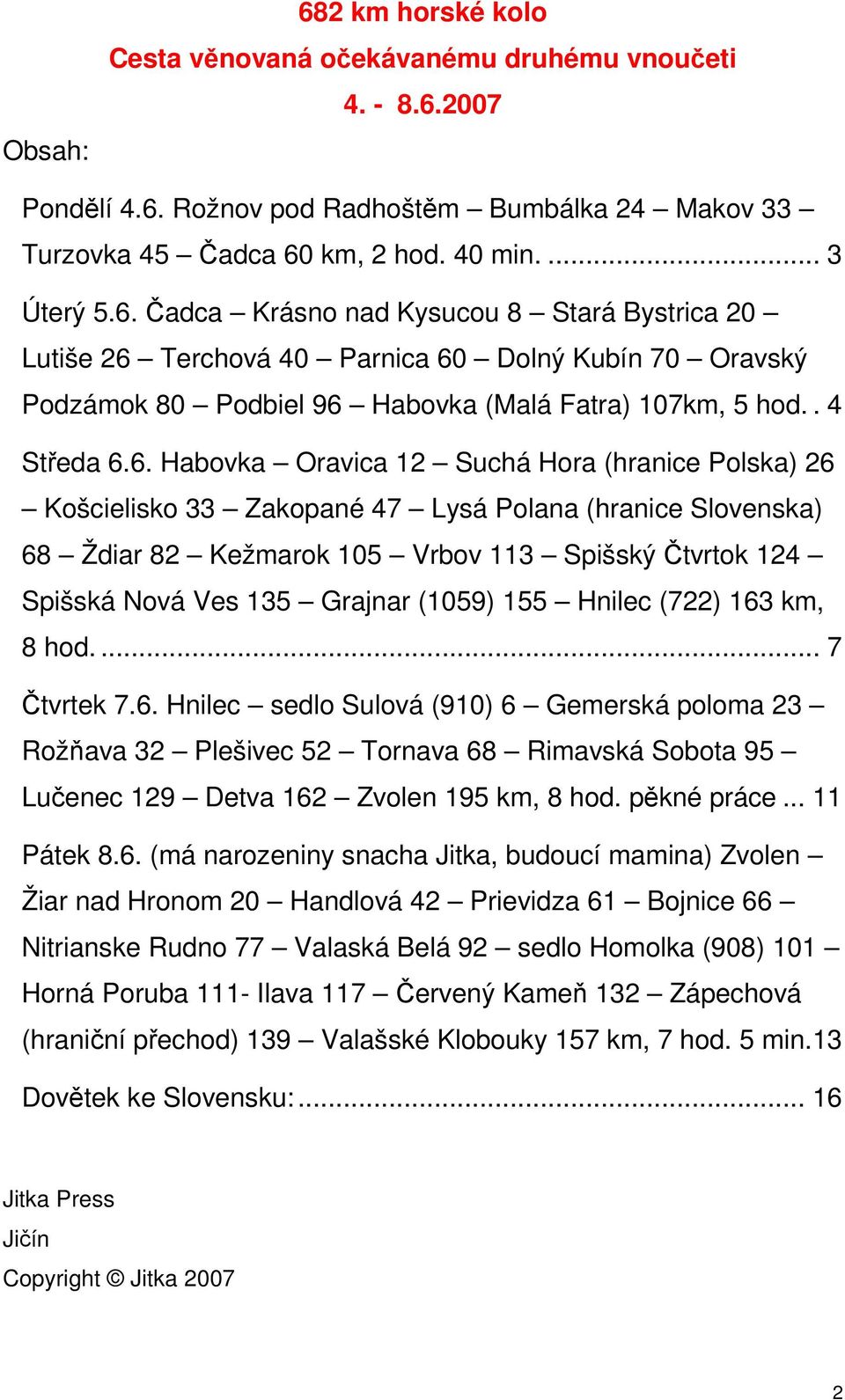 6. Habovka Oravica 12 Suchá Hora (hranice Polska) 26 Košcielisko 33 Zakopané 47 Lysá Polana (hranice Slovenska) 68 Ždiar 82 Kežmarok 105 Vrbov 113 Spišský Čtvrtok 124 Spišská Nová Ves 135 Grajnar