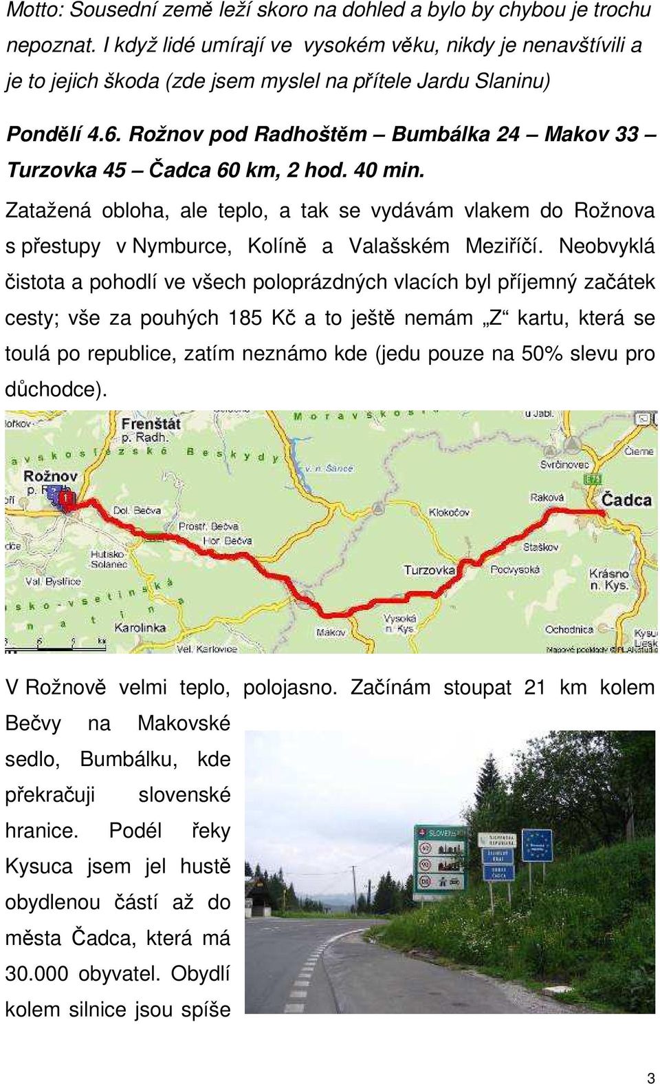 Rožnov pod Radhoštěm Bumbálka 24 Makov 33 Turzovka 45 Čadca 60 km, 2 hod. 40 min. Zatažená obloha, ale teplo, a tak se vydávám vlakem do Rožnova s přestupy v Nymburce, Kolíně a Valašském Meziříčí.