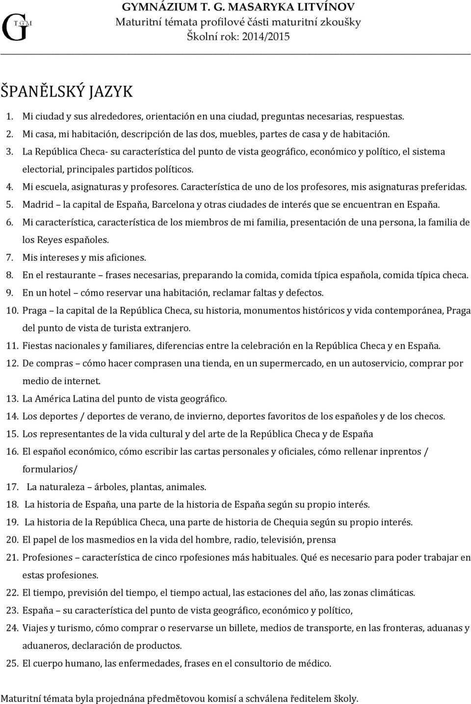 Característica de uno de los profesores, mis asignaturas preferidas. 5. Madrid la capital de Espaňa, Barcelona y otras ciudades de interés que se encuentran en Espaňa. 6.