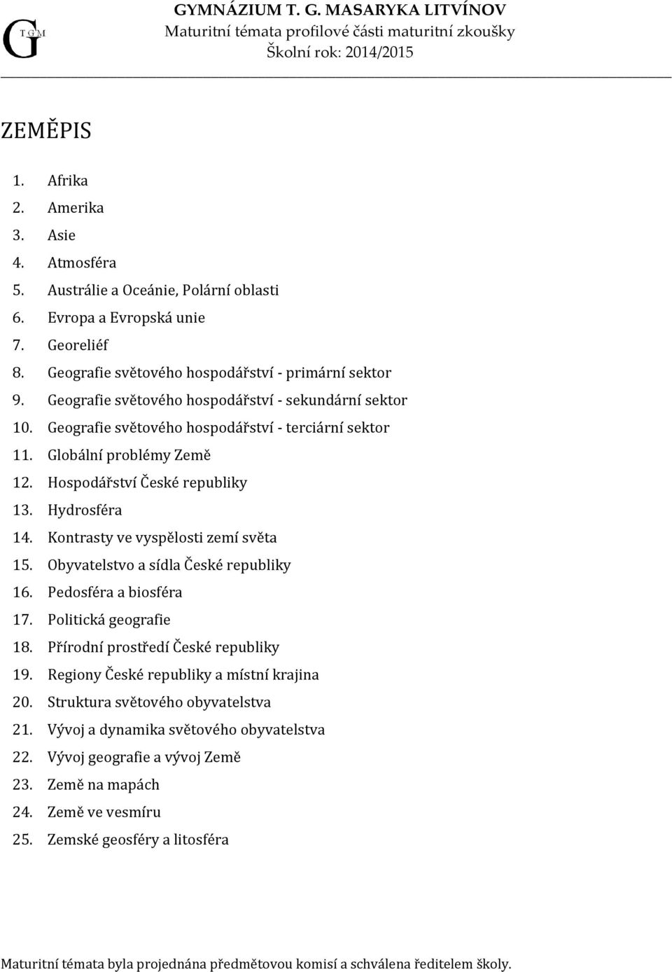 Kontrasty ve vyspělosti zemí světa 15. Obyvatelstvo a sídla České republiky 16. Pedosféra a biosféra 17. Politická geografie 18. Přírodní prostředí České republiky 19.