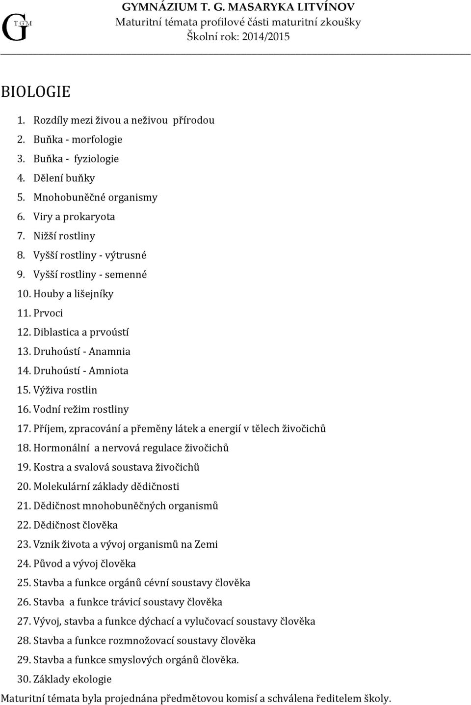 Vodní režim rostliny 17. Příjem, zpracování a přeměny látek a energií v tělech živočichů 18. Hormonální a nervová regulace živočichů 19. Kostra a svalová soustava živočichů 20.