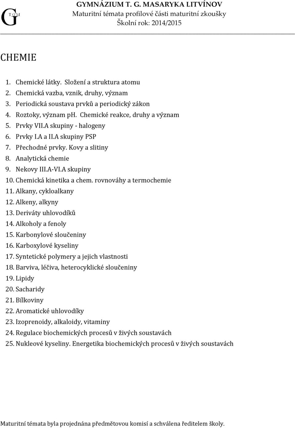 rovnováhy a termochemie 11. Alkany, cykloalkany 12. Alkeny, alkyny 13. Deriváty uhlovodíků 14. Alkoholy a fenoly 15. Karbonylové sloučeniny 16. Karboxylové kyseliny 17.