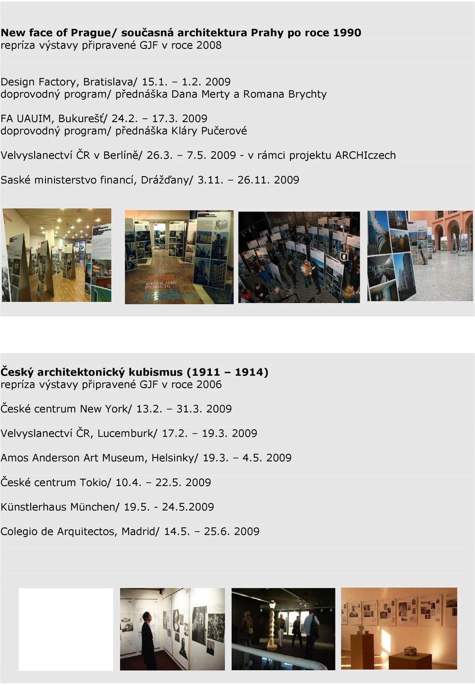 26.11. 2009 Český architektonický kubismus (1911 1914) repríza výstavy připravené GJF v roce 2006 České centrum New York/ 13.2. 31.3. 2009 Velvyslanectví ČR, Lucemburk/ 17.2. 19.3. 2009 Amos Anderson Art Museum, Helsinky/ 19.