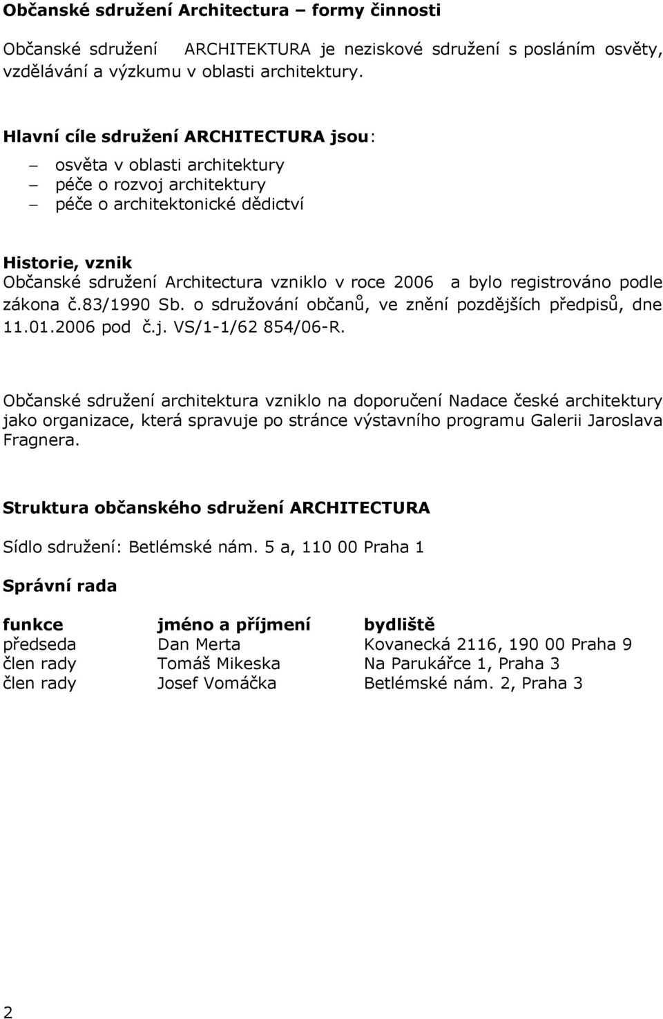 bylo registrováno podle zákona č.83/1990 Sb. o sdružování občanů, ve znění pozdějších předpisů, dne 11.01.2006 pod č.j. VS/1-1/62 854/06-R.