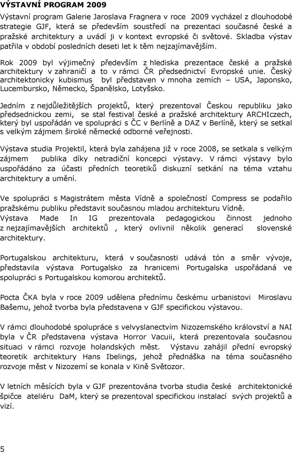 Rok 2009 byl výjimečný především z hlediska prezentace české a pražské architektury v zahraničí a to v rámci ČR předsednictví Evropské unie.