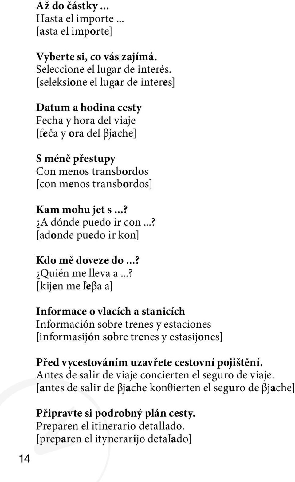 ..? A dónde puedo ir con...? [adonde puedo ir kon] Kdo mě doveze do...? Quién me lleva a.