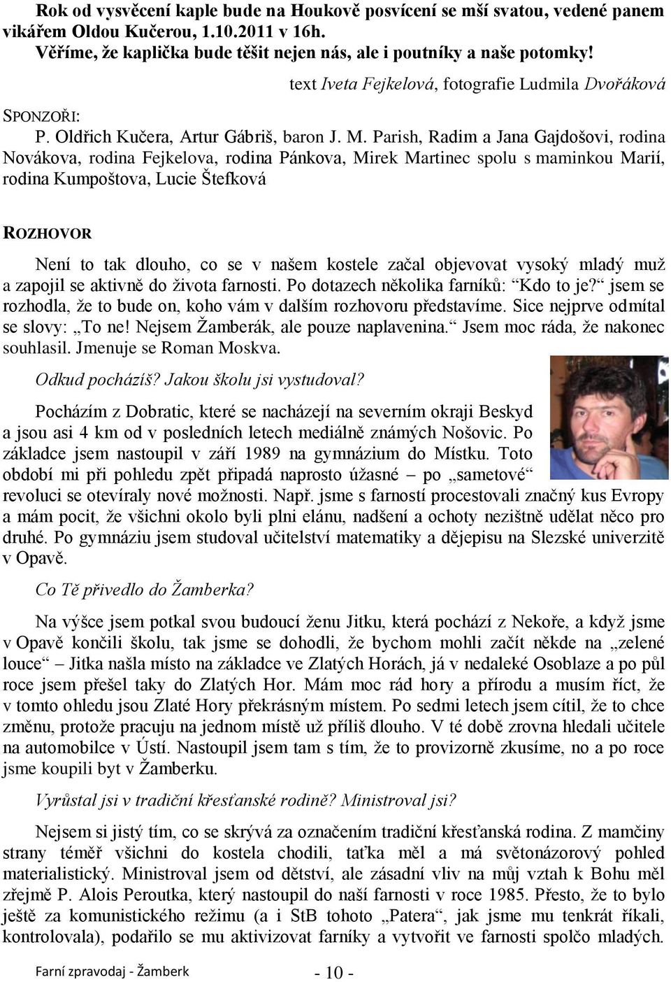 Parish, Radim a Jana Gajdošovi, rodina Novákova, rodina Fejkelova, rodina Pánkova, Mirek Martinec spolu s maminkou Marií, rodina Kumpoštova, Lucie Štefková ROZHOVOR Není to tak dlouho, co se v našem