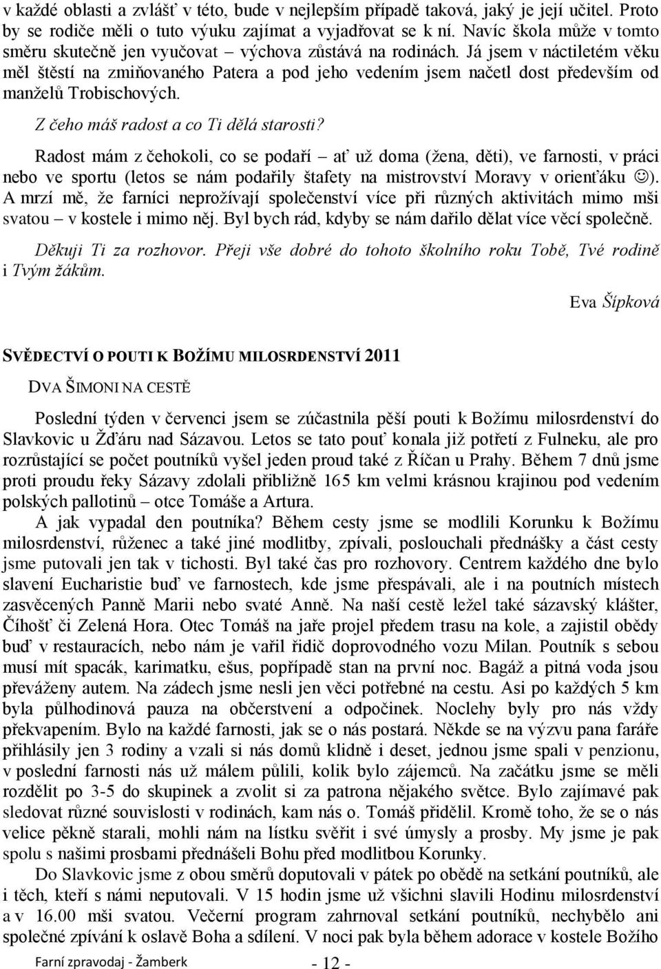 Já jsem v náctiletém věku měl štěstí na zmiňovaného Patera a pod jeho vedením jsem načetl dost především od manţelů Trobischových. Z čeho máš radost a co Ti dělá starosti?