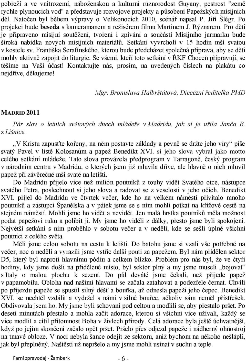 Pro děti je připraveno misijní soutěţení, tvoření i zpívání a součástí Misijního jarmarku bude široká nabídka nových misijních materiálů. Setkání vyvrcholí v 15 hodin mší svatou v kostele sv.