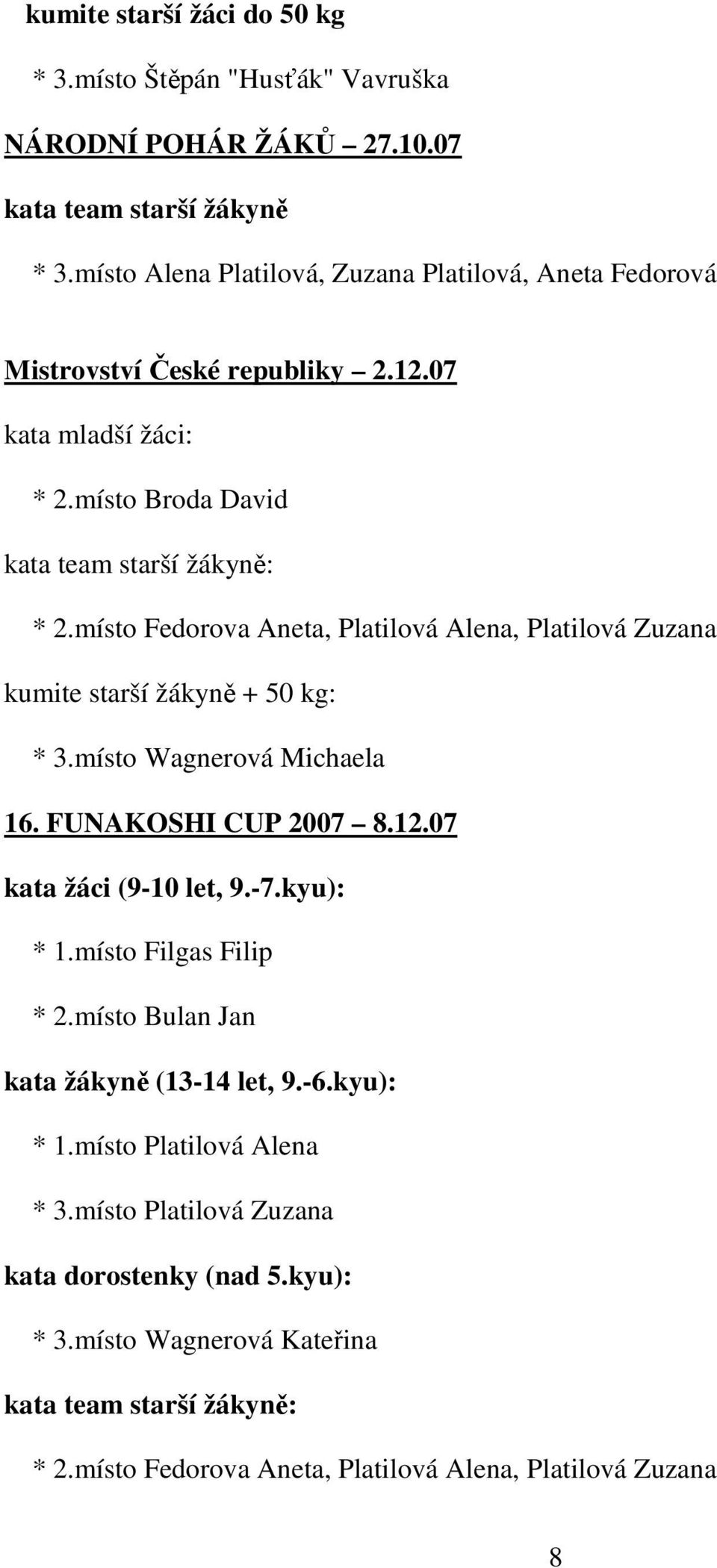 místo Fedorova Aneta, Platilová Alena, Platilová Zuzana kumite starší žákyně + 50 kg: * 3.místo Wagnerová Michaela 16. FUNAKOSHI CUP 2007 8.12.07 kata žáci (9-10 let, 9.-7.kyu): * 1.